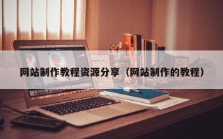 毕节网站制作教程资源分享（网站制作的教程）