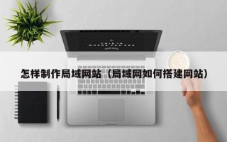 毕节怎样制作局域网站（局域网如何搭建网站）