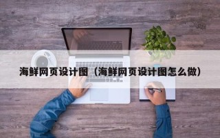 毕节海鲜网页设计图（海鲜网页设计图怎么做）