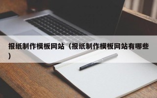 毕节报纸制作模板网站（报纸制作模板网站有哪些）