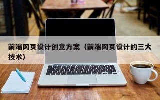 毕节前端网页设计创意方案（前端网页设计的三大技术）
