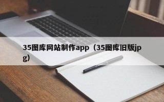毕节35图库网站制作app（35图库旧版jpg）