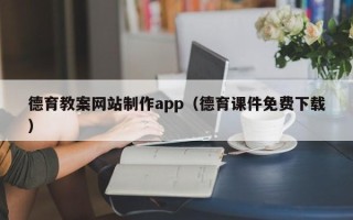毕节德育教案网站制作app（德育课件免费下载）