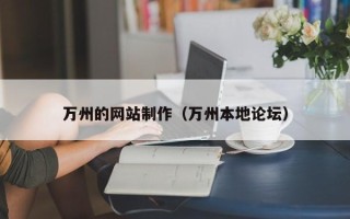 毕节万州的网站制作（万州本地论坛）