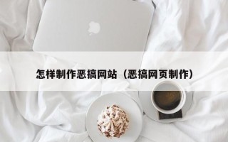 毕节怎样制作恶搞网站（恶搞网页制作）