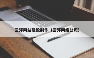 毕节云浮网站建设制作（云浮网络公司）