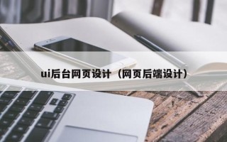 毕节ui后台网页设计（网页后端设计）