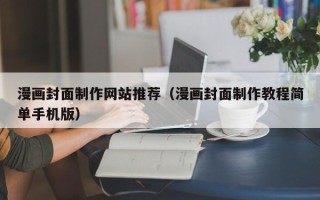 毕节漫画封面制作网站推荐（漫画封面制作教程简单手机版）